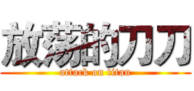 放荡的刀刀 (attack on titan)