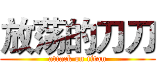 放荡的刀刀 (attack on titan)