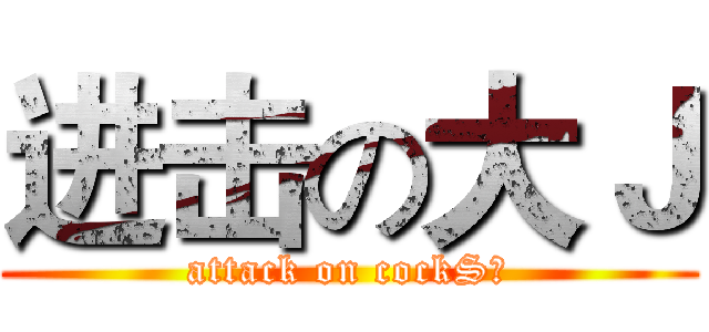 进击の大Ｊ (attack on cockS！)