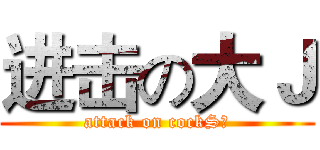 进击の大Ｊ (attack on cockS！)