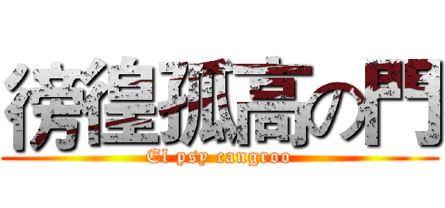 徬徨孤高の門 (El psy cangroo)
