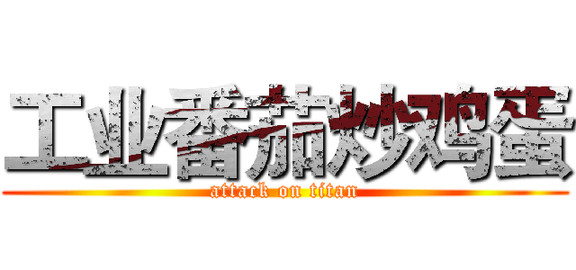 工业番茄炒鸡蛋 (attack on titan)