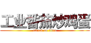 工业番茄炒鸡蛋 (attack on titan)