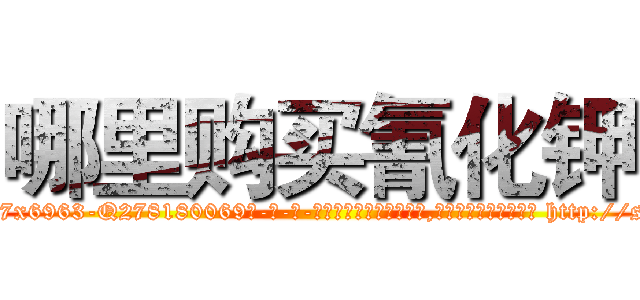 哪里购买氰化钾 (哪里购买氰化钾【电-186x2687x6963-Q278180069元-吉-药-业】我们做的是长期生意,靠的是老客户长期支持 http://sngk.net/86rIwI
)