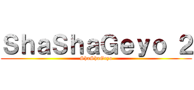 ＳｈａＳｈａＧｅｙｏ ２ (ShaShaGeyo)