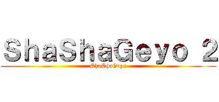 ＳｈａＳｈａＧｅｙｏ ２ (ShaShaGeyo)