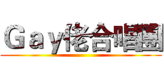 Ｇａｙ佬合唱團 ()