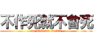 不作死就不會死 (no make die no die)