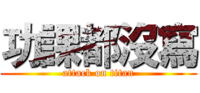 功課都沒寫 (attack on titan)