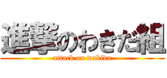 進撃のわきだ組 (attack on wakida)