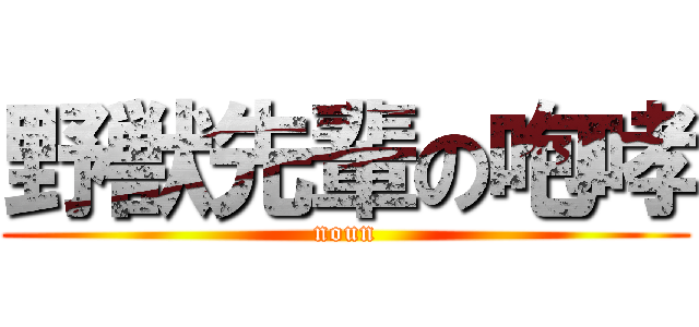 野獣先輩の咆哮 (noun)