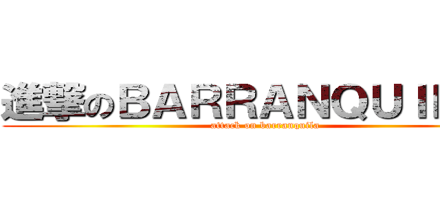 進撃のＢＡＲＲＡＮＱＵＩＬＬＡ (attack on barranquila)