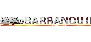 進撃のＢＡＲＲＡＮＱＵＩＬＬＡ (attack on barranquila)