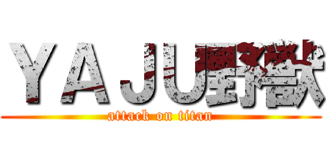 ＹＡＪＵ野獣 (attack on titan)