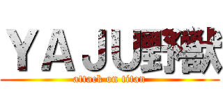 ＹＡＪＵ野獣 (attack on titan)