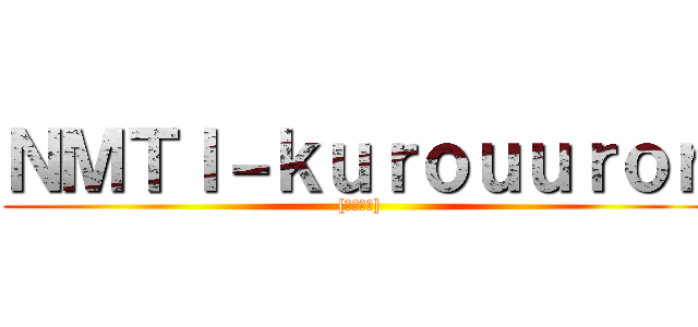 ＮＭＴＩ－ｋｕｒｏｕｕｒｏｎ ([４０００])