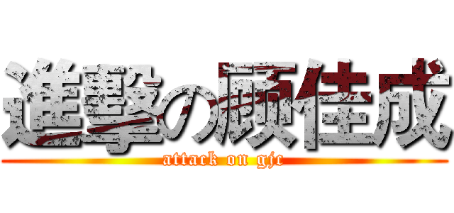 進擊の顾佳成 (attack on gjc)