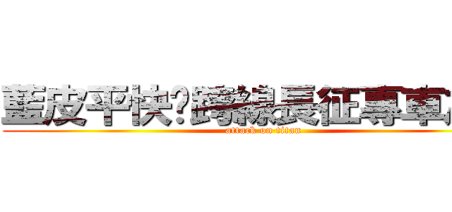 藍皮平快‧跨線長征專車之旅 (attack on titan)