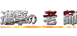 進撃の 老 師 (attack on titan)