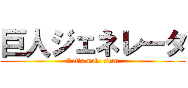 巨人ジェネレータ (Let's make titan)