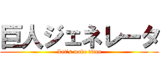 巨人ジェネレータ (Let's make titan)