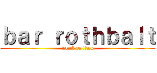 ｂａｒ ｒｏｔｈｂａｌｔ (attack on titan)