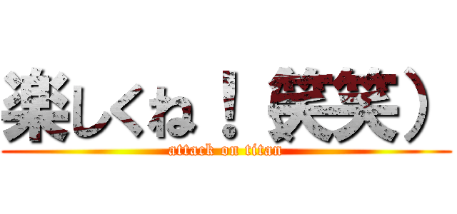 楽しくね！（笑笑） (attack on titan)
