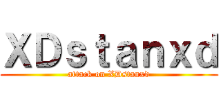 ＸＤｓｔａｎｘｄ (attack on XDstanxd)