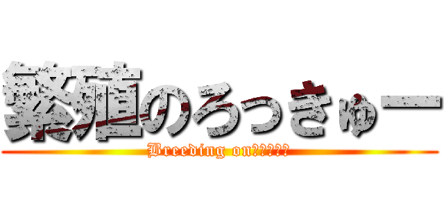 繁殖のろっきゅー (Breeding onろっきゅー)