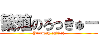 繁殖のろっきゅー (Breeding onろっきゅー)