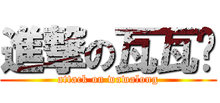 進撃の瓦瓦龙 (attack on wawalong)