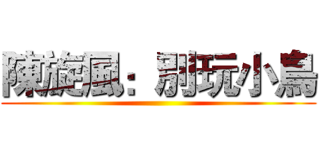 陳旋風：別玩小鳥 ()