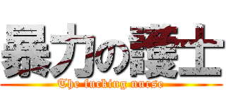 暴力の護士 (The fucking nurse)