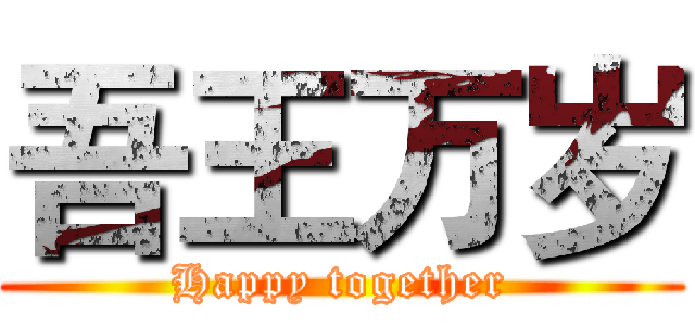 吾王万岁 (Happy together)