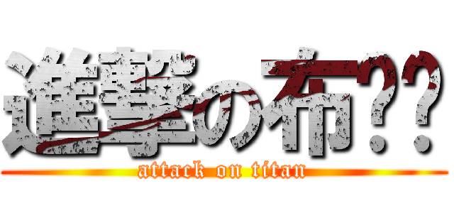 進撃の布啦啦 (attack on titan)