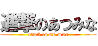 進撃のあつみな (attack on atsumina)