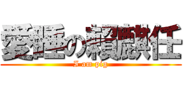 愛睡の賴麒任 (I am pig)