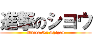 進撃のシヨウ (Attack On Shiyou)