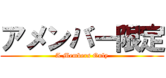 アメンバー限定 (A Members Only)