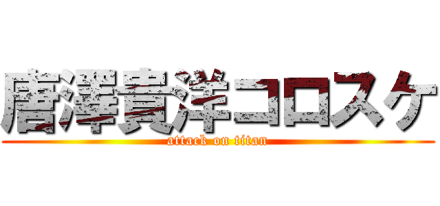 唐澤貴洋コロスケ (attack on titan)