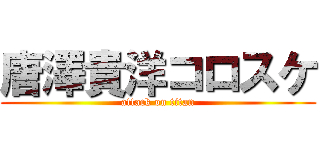 唐澤貴洋コロスケ (attack on titan)