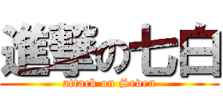進撃の七白 (attack on Seven)