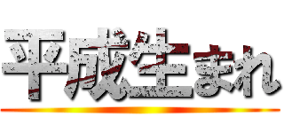平成生まれ ()