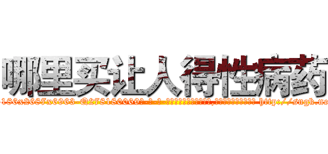 哪里买让人得性病药 (哪里买让人得性病药【电-186x2687x6963-Q278180069元-吉-药-业】我们做的是长期生意,靠的是老客户长期支持 http://sngk.net/zucW4o
)