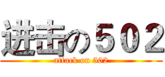 进击の５０２ (attack on 502)