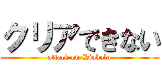 クリアできない (attack on Diabolo)