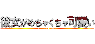 彼女がめちゃくちゃ可愛い (attack on titan)