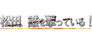 松田、誰を撃っている！ (attack on Nonomura)