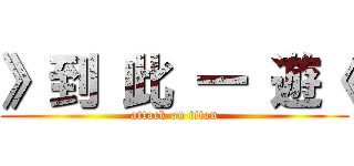 》到 此 一 遊《 (attack on titan)