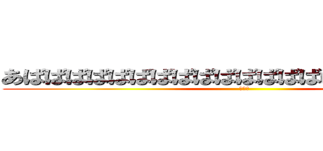 あばばばばばばばばばばばばばばばばばばばばばば (いんこ)